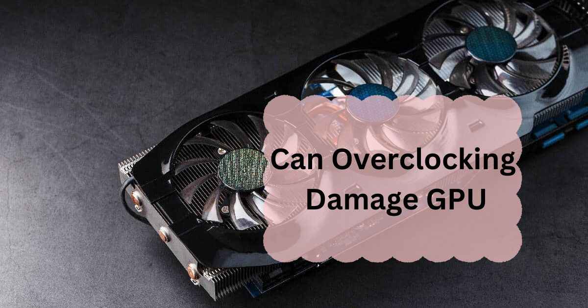 Can Overclocking Damage GPU