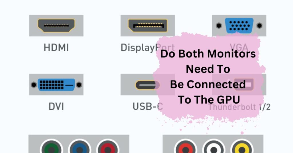 Do Both Monitors Need To Be Connected To The GPU