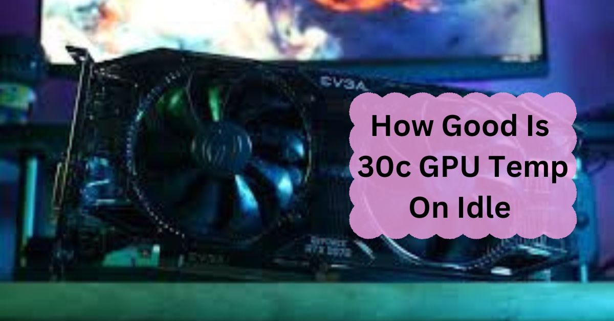 How Good Is 30c GPU Temp On Idle