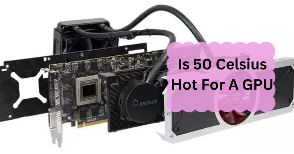 Is 50 Celsius Hot For A GPU