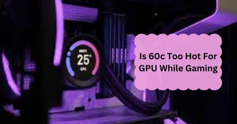 Is 60c Too Hot For GPU While Gaming – Complete Guide – 2024!