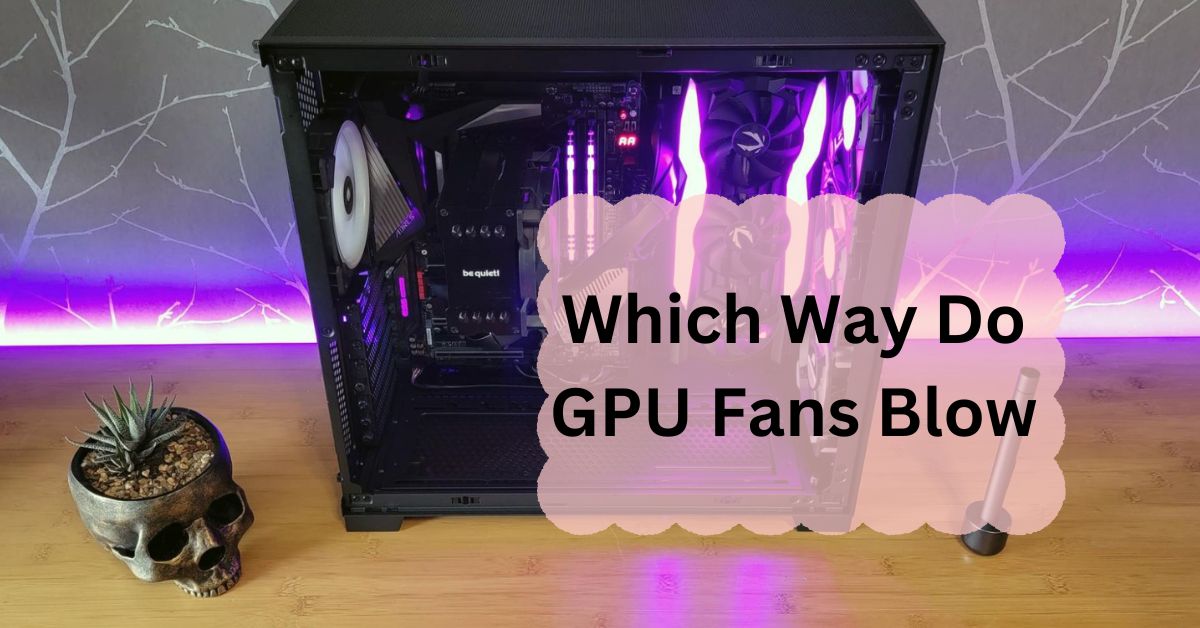 Which Way Do GPU Fans Blow