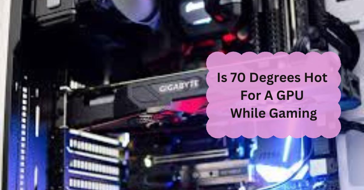 Is 70 Degrees Hot For A GPU While Gaming