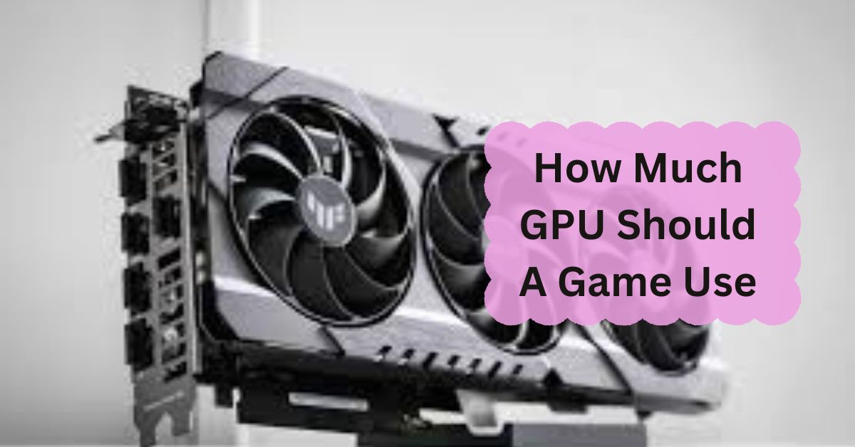 How Much GPU Should A Game Use